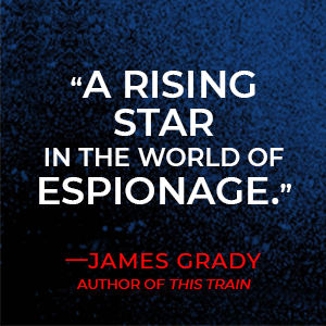 Advance praise: quote - "A rising star in the world of espionage." by James Grady, author of THIS TRAIN